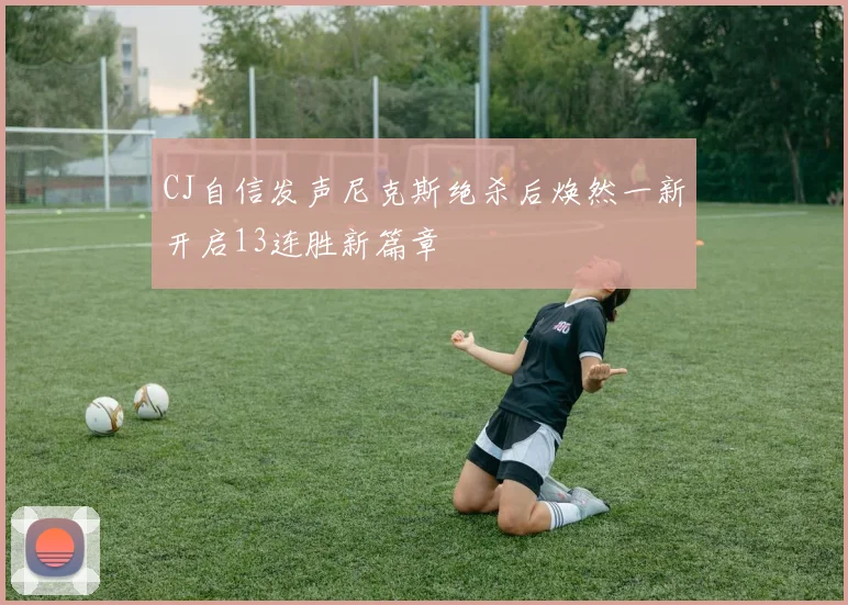 CJ自信发声尼克斯绝杀后焕然一新开启13连胜新篇章