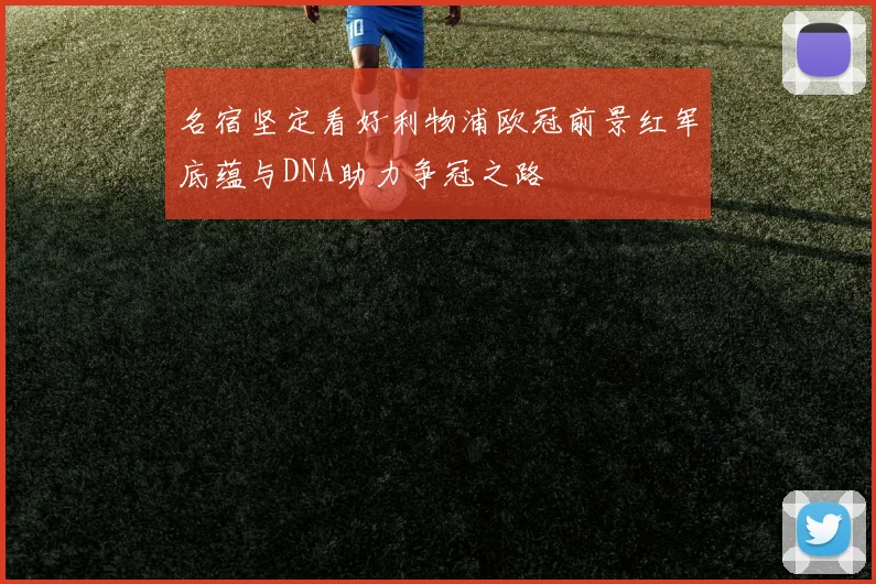 名宿坚定看好利物浦欧冠前景红军底蕴与DNA助力争冠之路