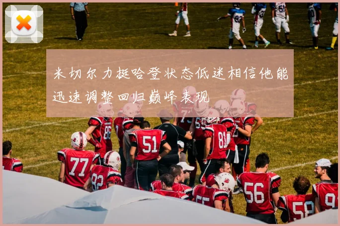 米切尔力挺哈登状态低迷相信他能迅速调整回归巅峰表现
