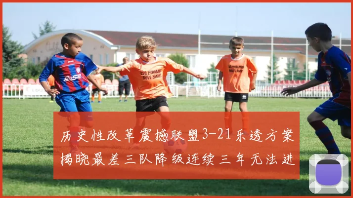 历史性改革震撼联盟3-21乐透方案揭晓最差三队降级连续三年无法进前五