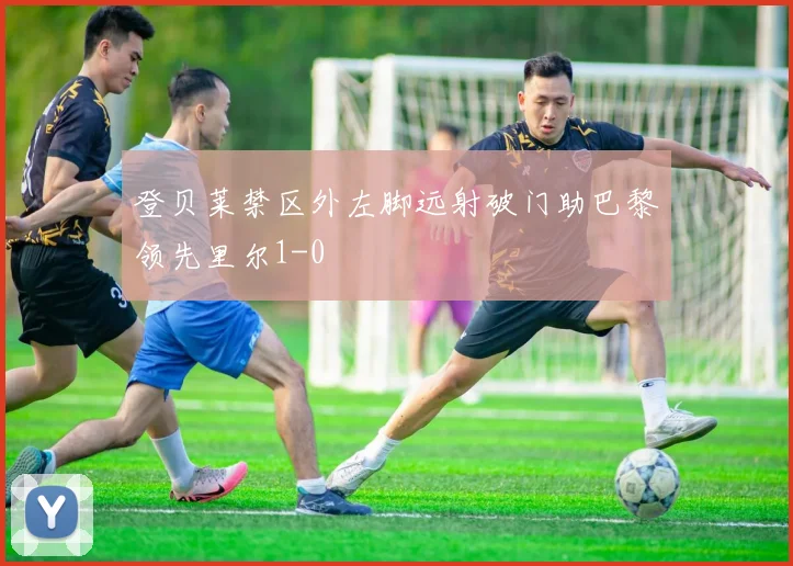 登贝莱禁区外左脚远射破门助巴黎领先里尔1-0