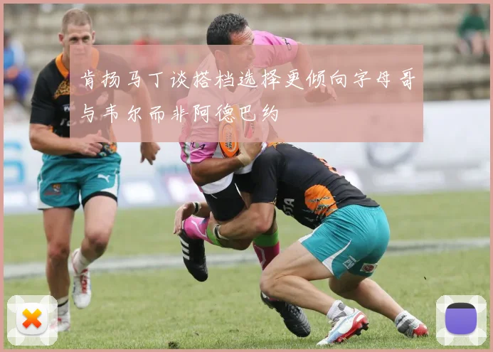 肯扬马丁谈搭档选择更倾向字母哥与韦尔而非阿德巴约