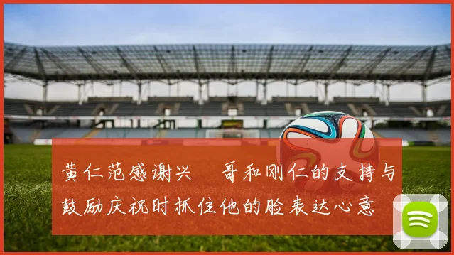 黄仁范感谢兴慜哥和刚仁的支持与鼓励庆祝时抓住他的脸表达心意