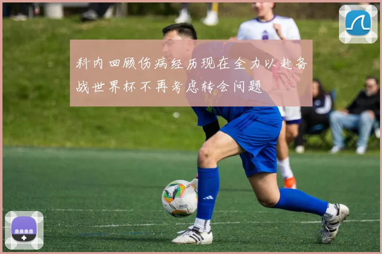 科内回顾伤病经历现在全力以赴备战世界杯不再考虑转会问题