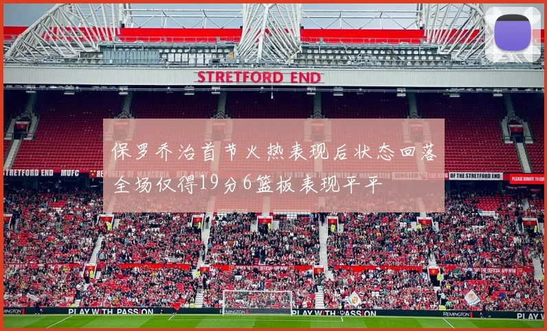保罗乔治首节火热表现后状态回落全场仅得19分6篮板表现平平