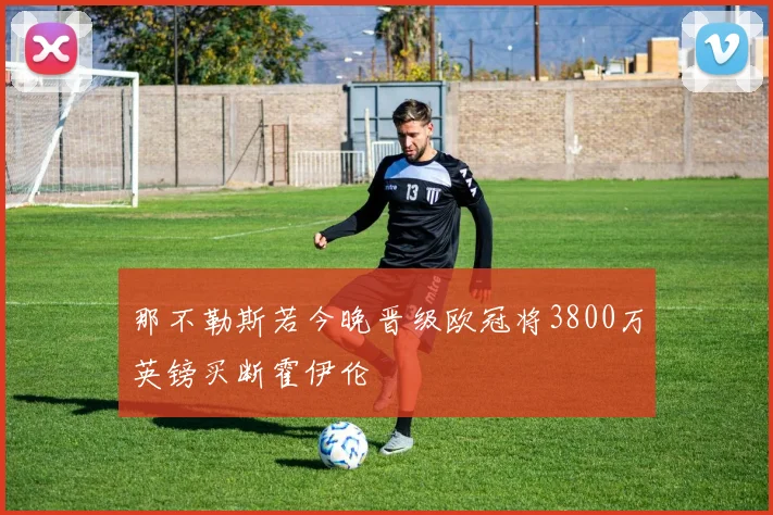 那不勒斯若今晚晋级欧冠将3800万英镑买断霍伊伦