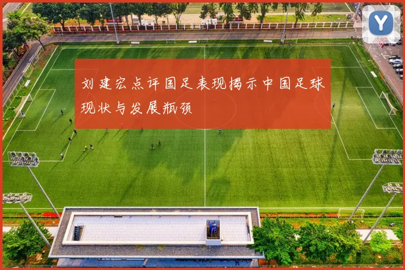 刘建宏点评国足表现揭示中国足球现状与发展瓶颈