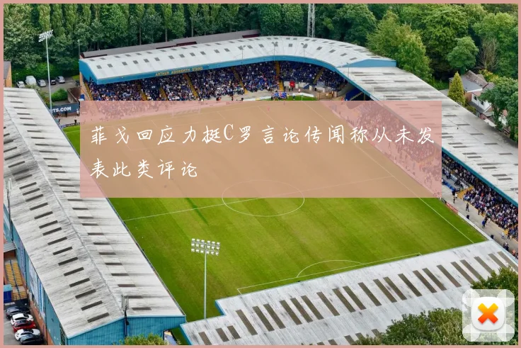 菲戈回应力挺C罗言论传闻称从未发表此类评论