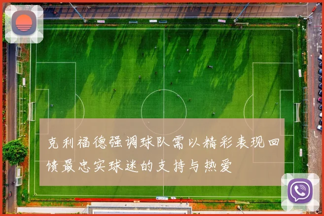 克利福德强调球队需以精彩表现回馈最忠实球迷的支持与热爱